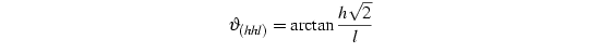 ϑ_{(hhl)}=arctan\frac{h\sqrt{2}}{l}