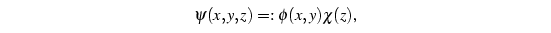 ψ(x,y,z) ≕ ϕ(x,y)χ(z)\text{,}