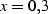 x=0,3