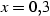 x=0,3